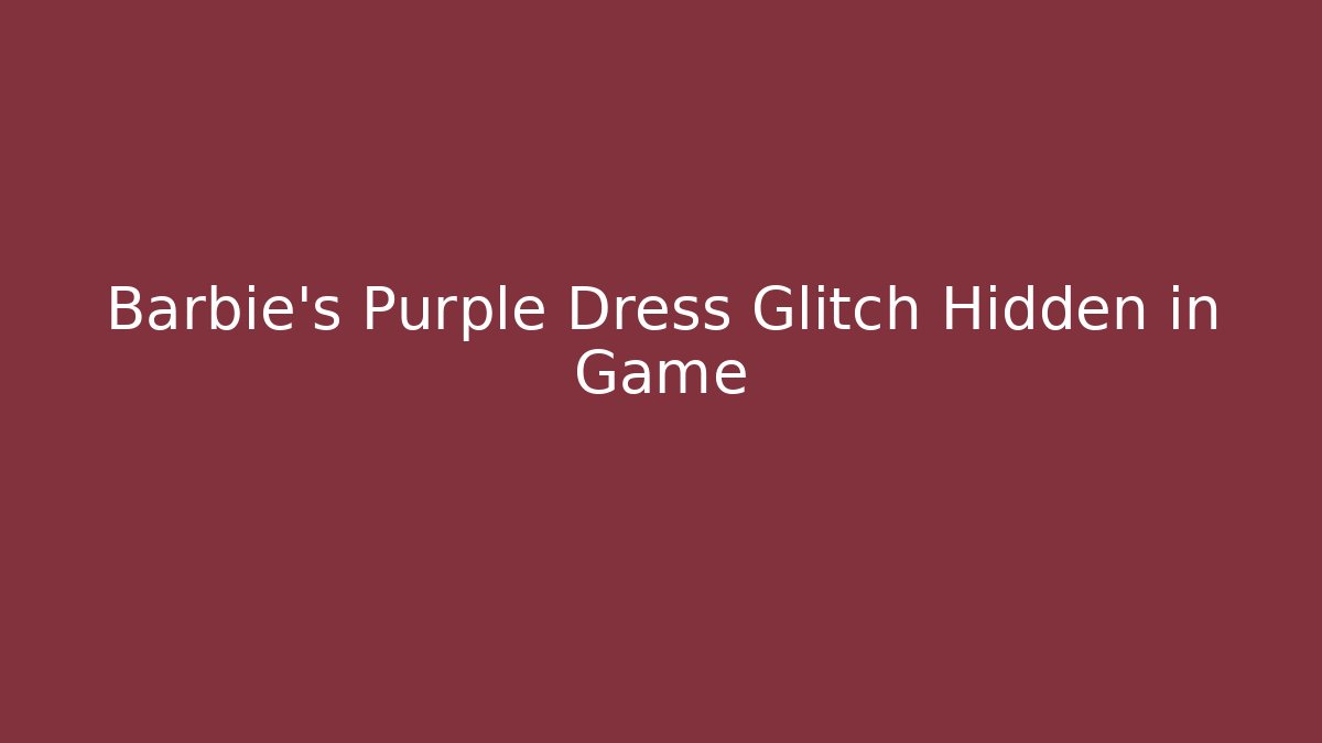 Barbie's Purple Dress Glitch Hidden in Game