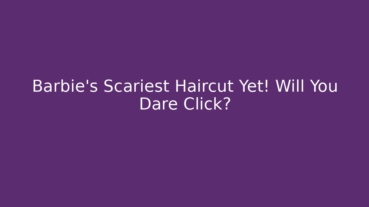 Barbie's Scariest Haircut Yet! Will You Dare Click? - Critter Realm