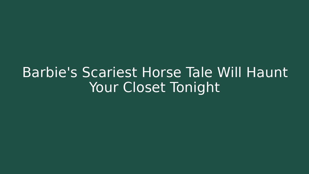 Barbie's Scariest Horse Tale Will Haunt Your Closet Tonight