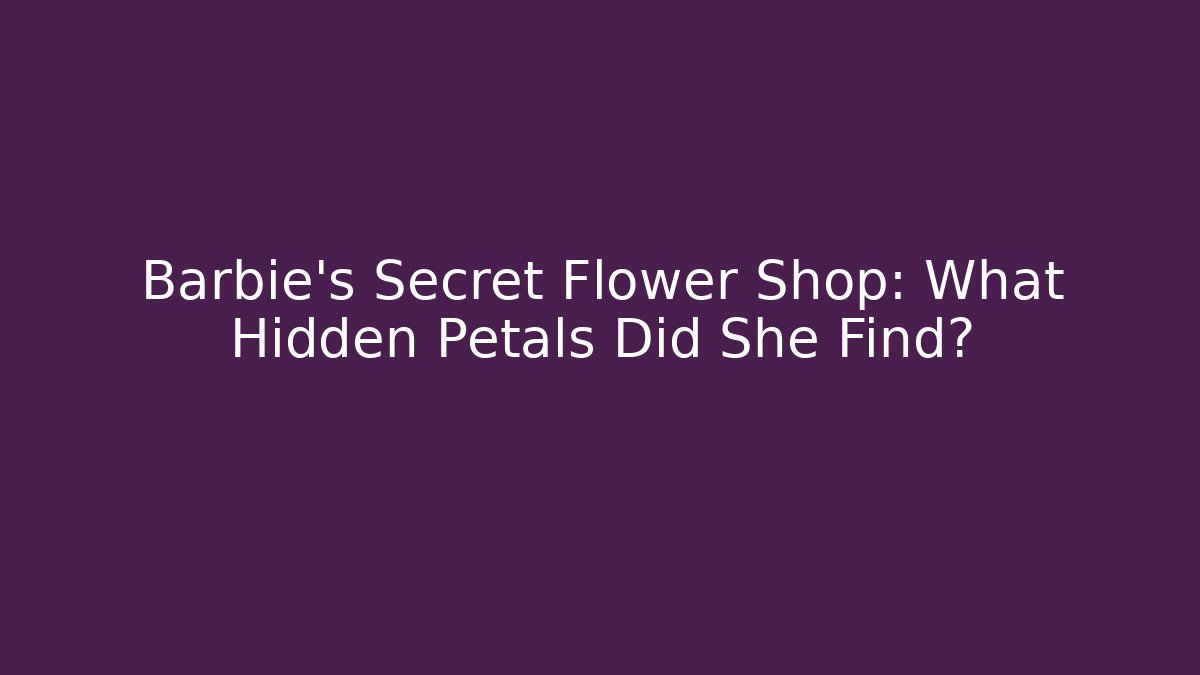 Barbie's Secret Flower Shop: What Hidden Petals Did She Find? - Critter Realm