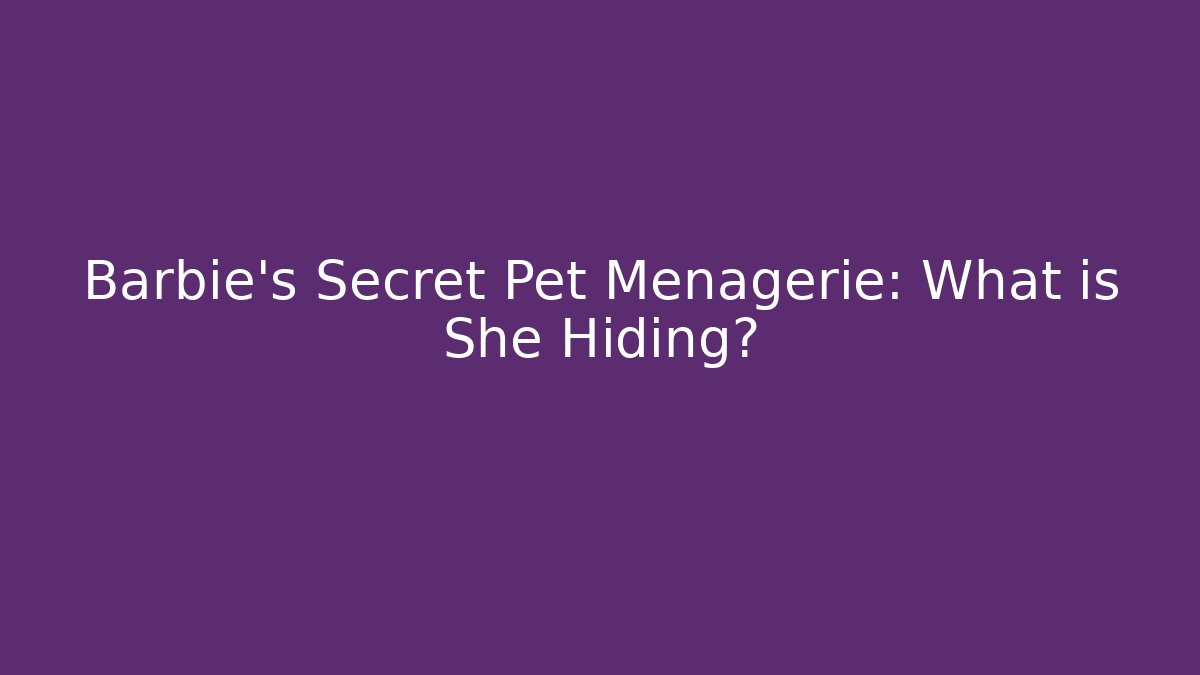 Barbie's Secret Pet Menagerie: What is She Hiding?