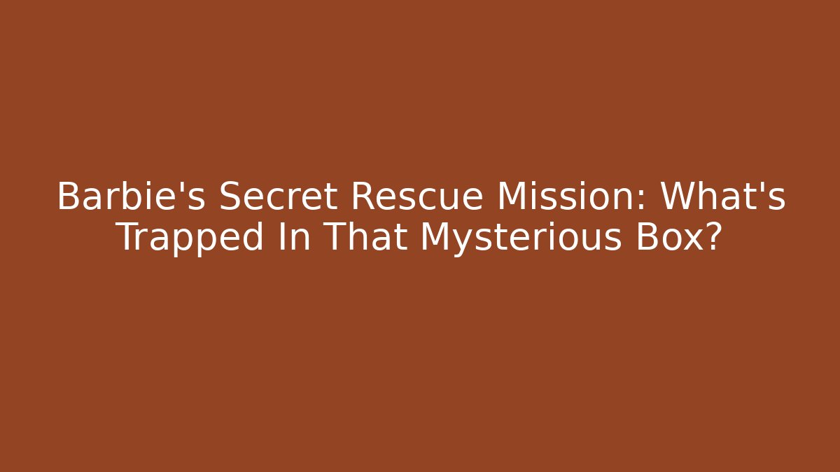 Barbie's Secret Rescue Mission: What's Trapped In That Mysterious Box?