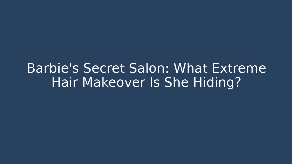 Barbie's Secret Salon: What Extreme Hair Makeover Is She Hiding?