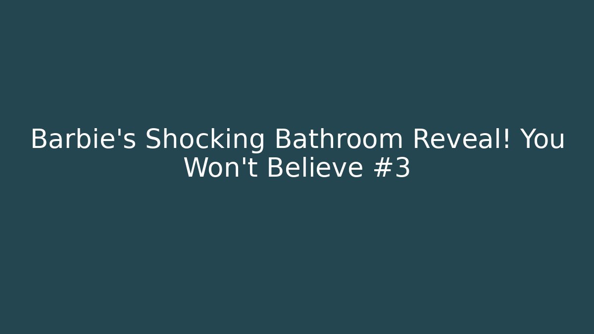 Barbie's Shocking Bathroom Reveal! You Won't Believe #3