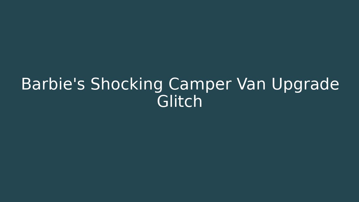 Barbie's Shocking Camper Van Upgrade Glitch