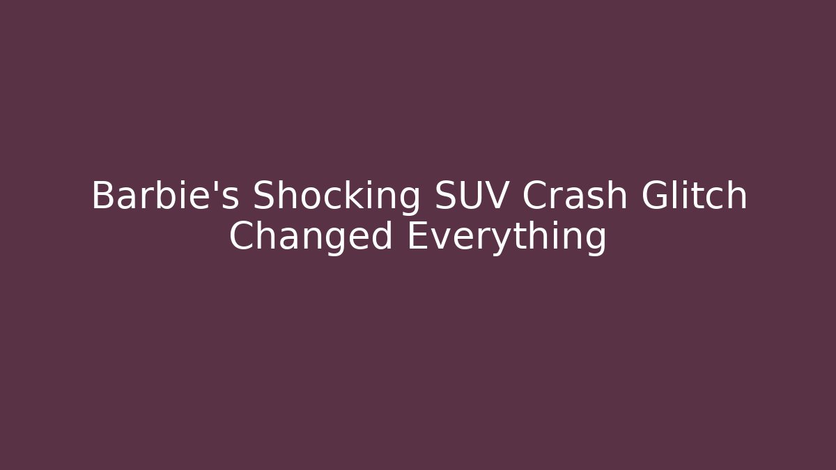 Barbie's Shocking SUV Crash Glitch Changed Everything