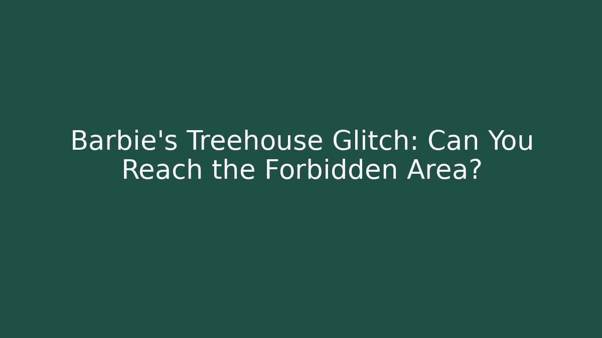 Barbie's Treehouse Glitch: Can You Reach the Forbidden Area?