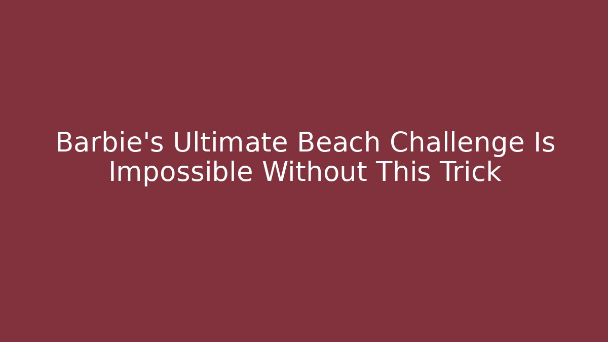 Barbie's Ultimate Beach Challenge Is Impossible Without This Trick