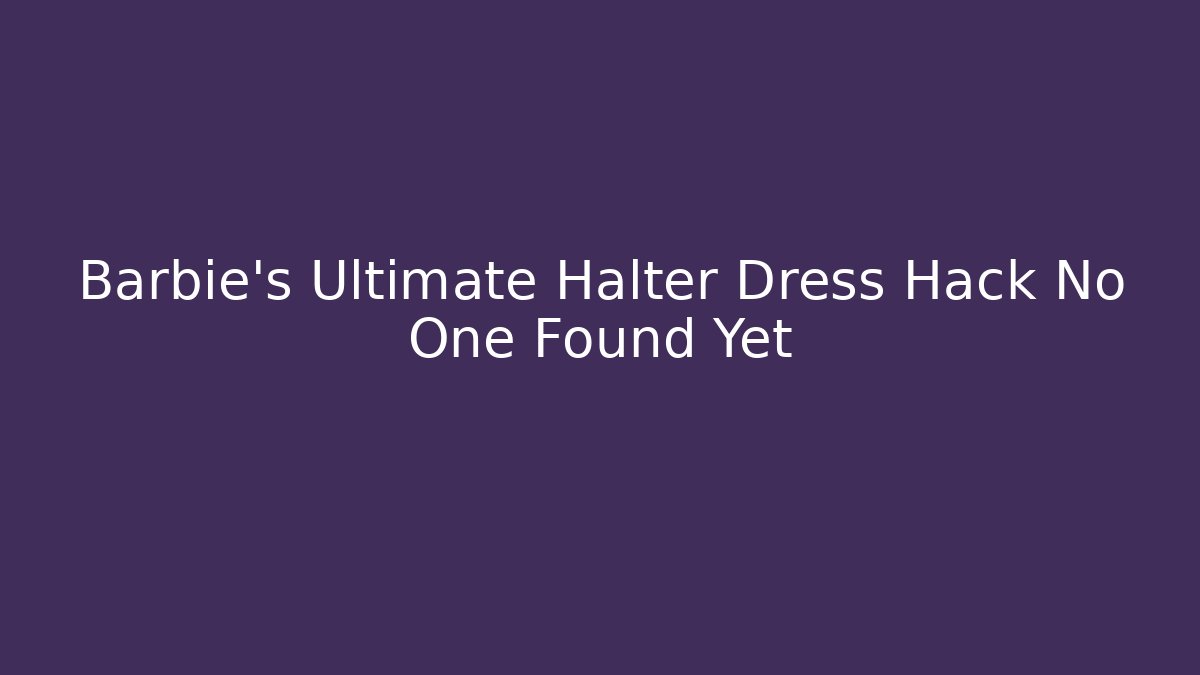 Barbie's Ultimate Halter Dress Hack No One Found Yet