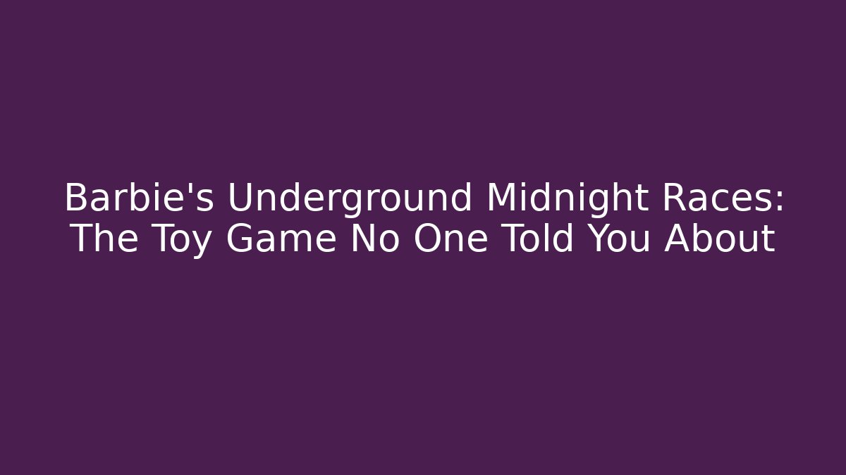 Barbie's Underground Midnight Races: The Toy Game No One Told You About