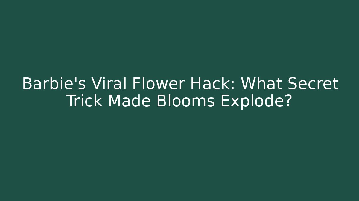 Barbie's Viral Flower Hack: What Secret Trick Made Blooms Explode?