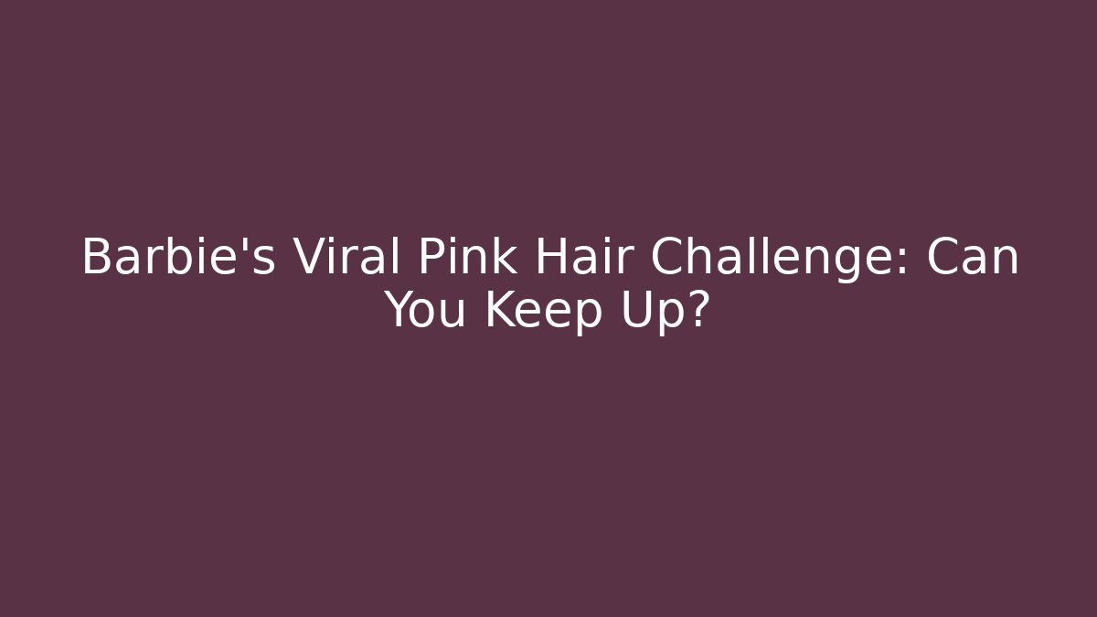 Barbie's Viral Pink Hair Challenge: Can You Keep Up?