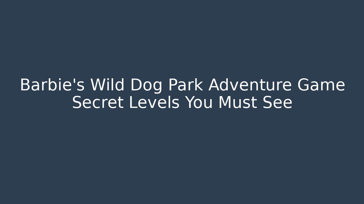 Barbie's Wild Dog Park Adventure Game Secret Levels You Must See