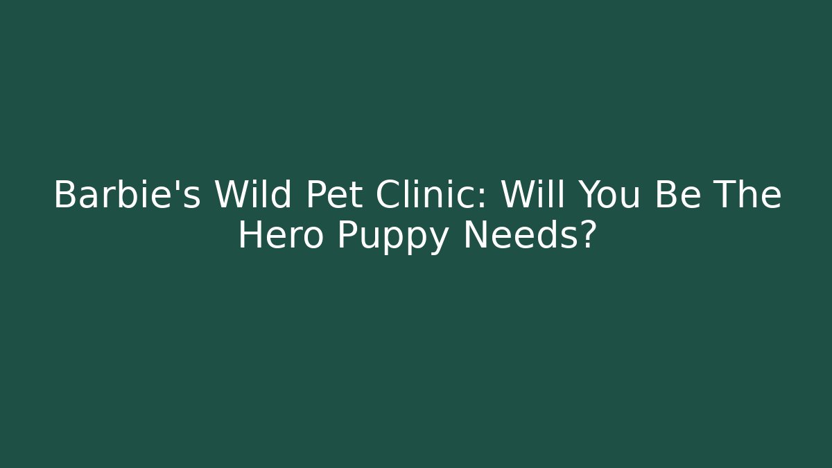 Barbie's Wild Pet Clinic: Will You Be The Hero Puppy Needs?