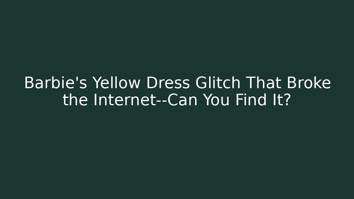 Barbie's Yellow Dress Glitch That Broke the Internet—Can You Find It?
