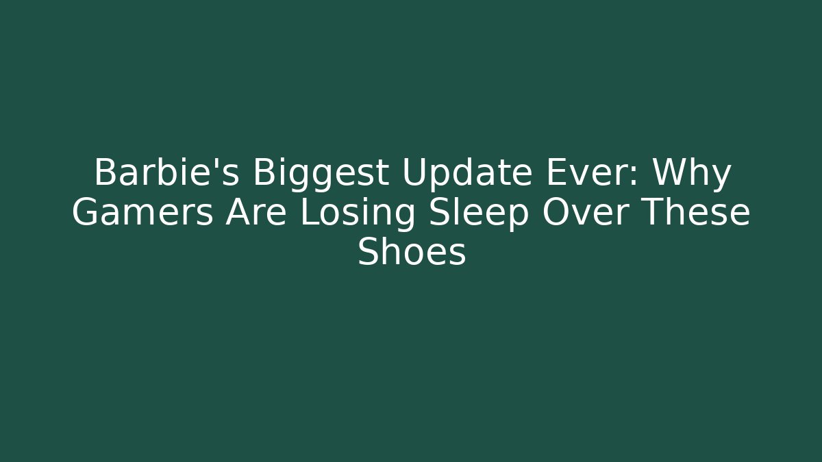Barbie’s Biggest Update Ever: Why Gamers Are Losing Sleep Over These Shoes
