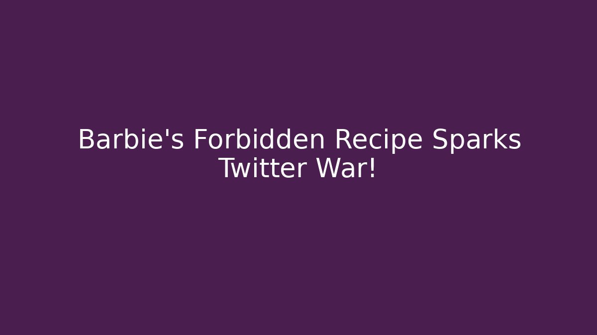 Barbie’s Forbidden Recipe Sparks Twitter War!