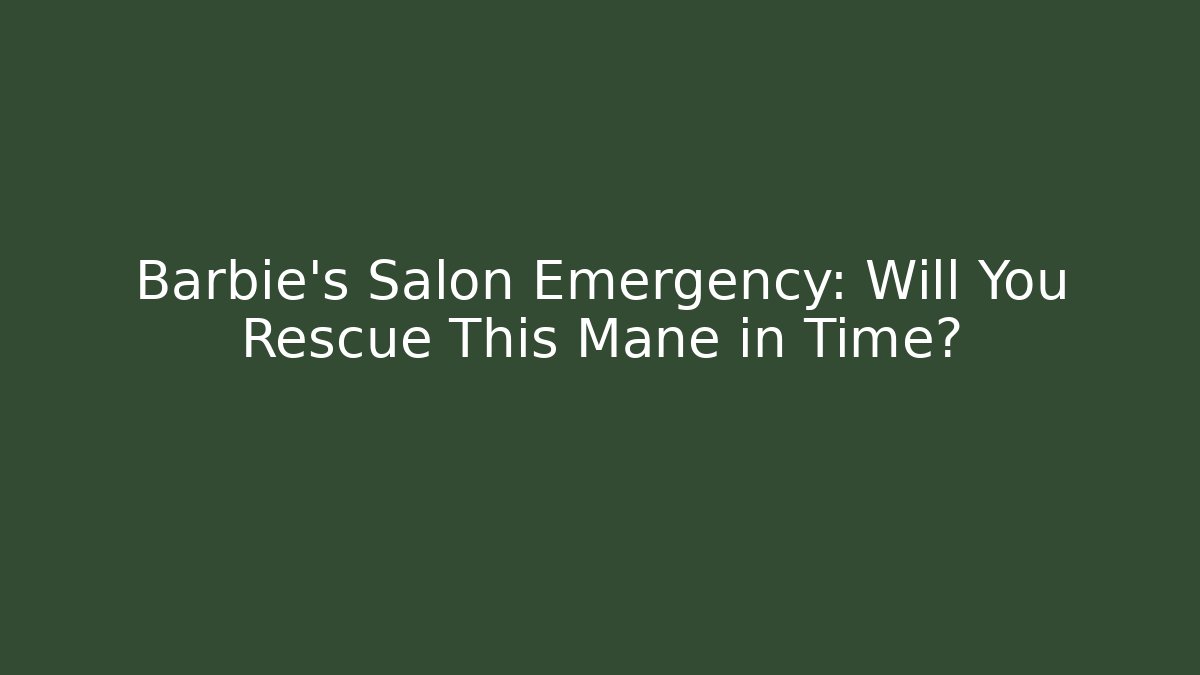 Barbie’s Salon Emergency: Will You Rescue This Mane in Time?