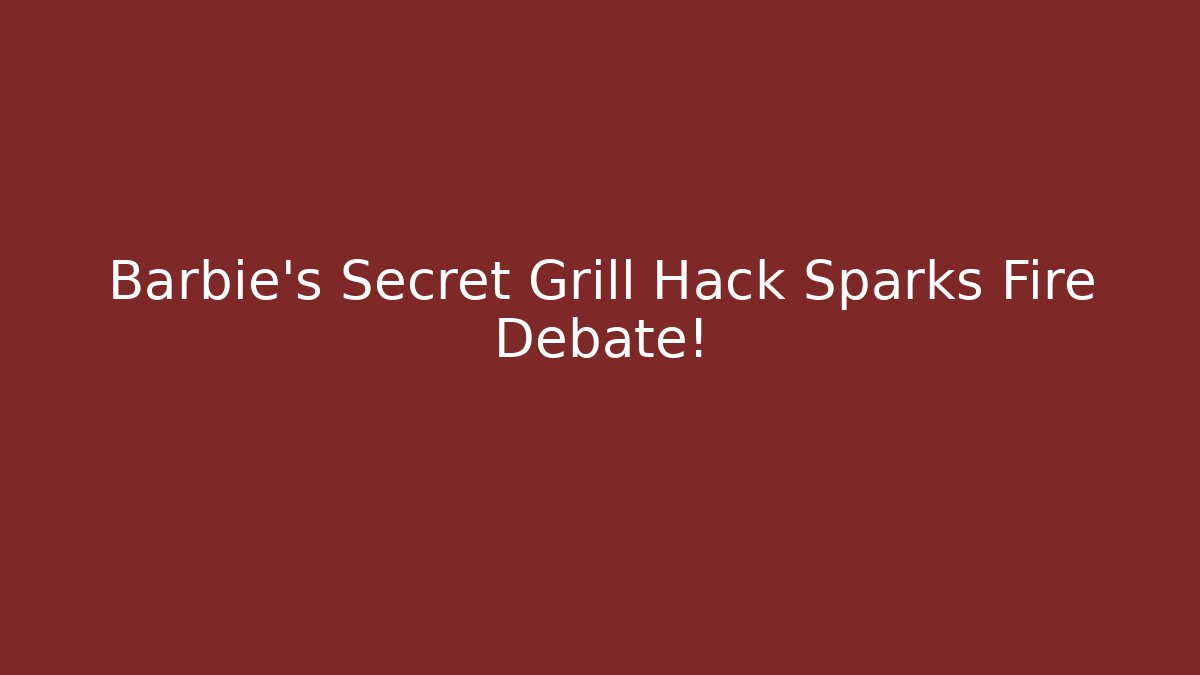 Barbie’s Secret Grill Hack Sparks Fire Debate!