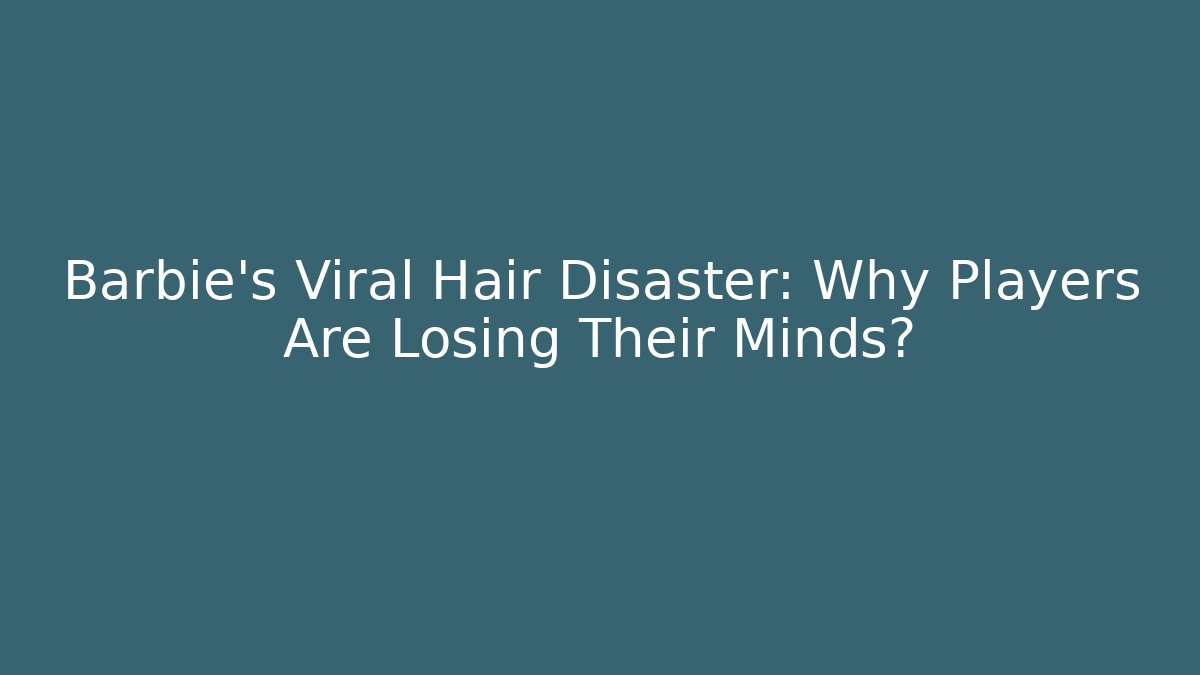 Barbie’s Viral Hair Disaster: Why Players Are Losing Their Minds?