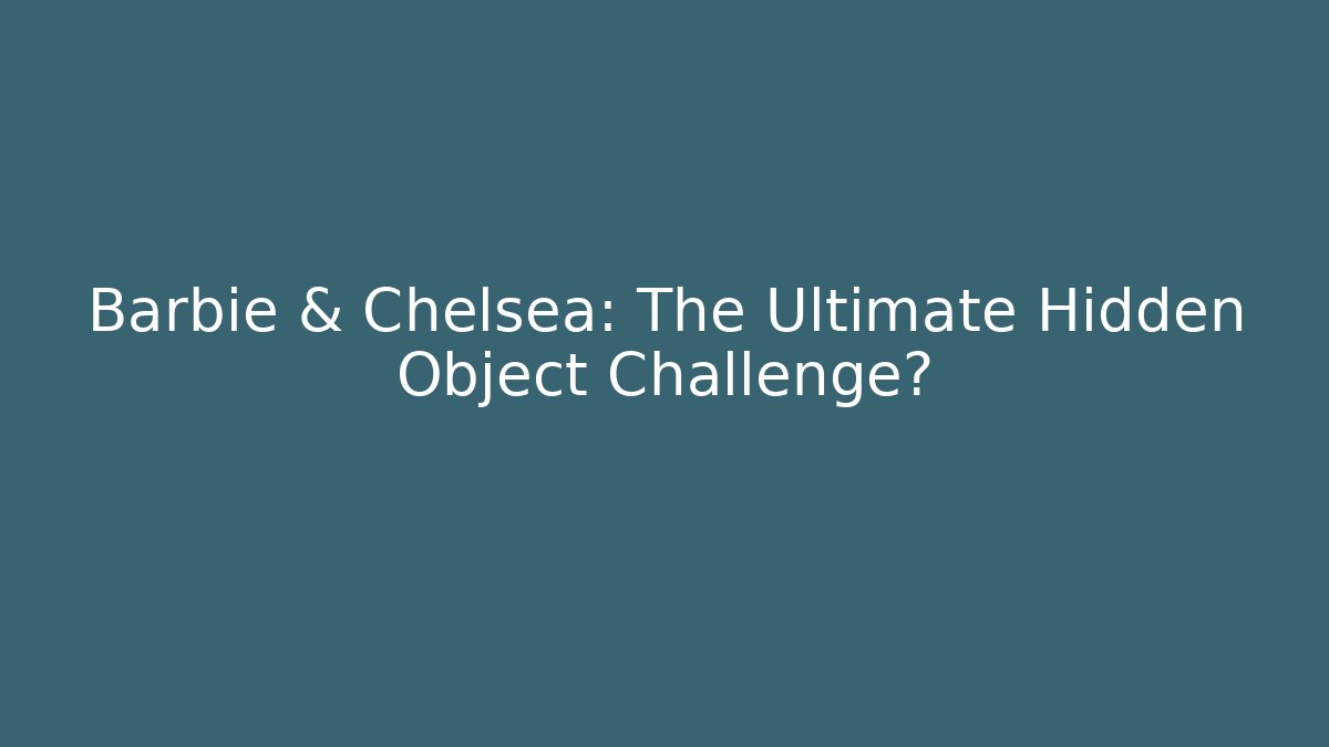 Barbie & Chelsea: The Ultimate Hidden Object Challenge?