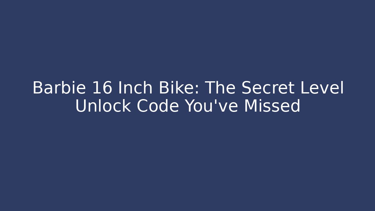 Barbie 16 Inch Bike: The Secret Level Unlock Code You’ve Missed