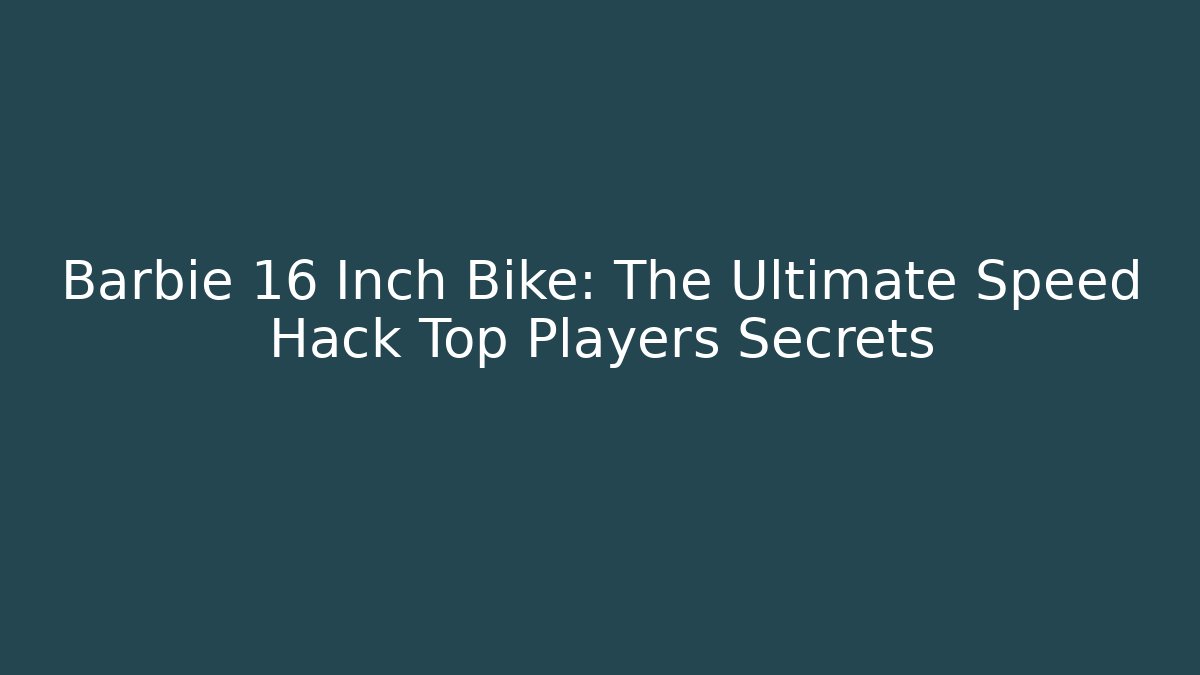 Barbie 16 Inch Bike: The Ultimate Speed Hack Top Players Secrets