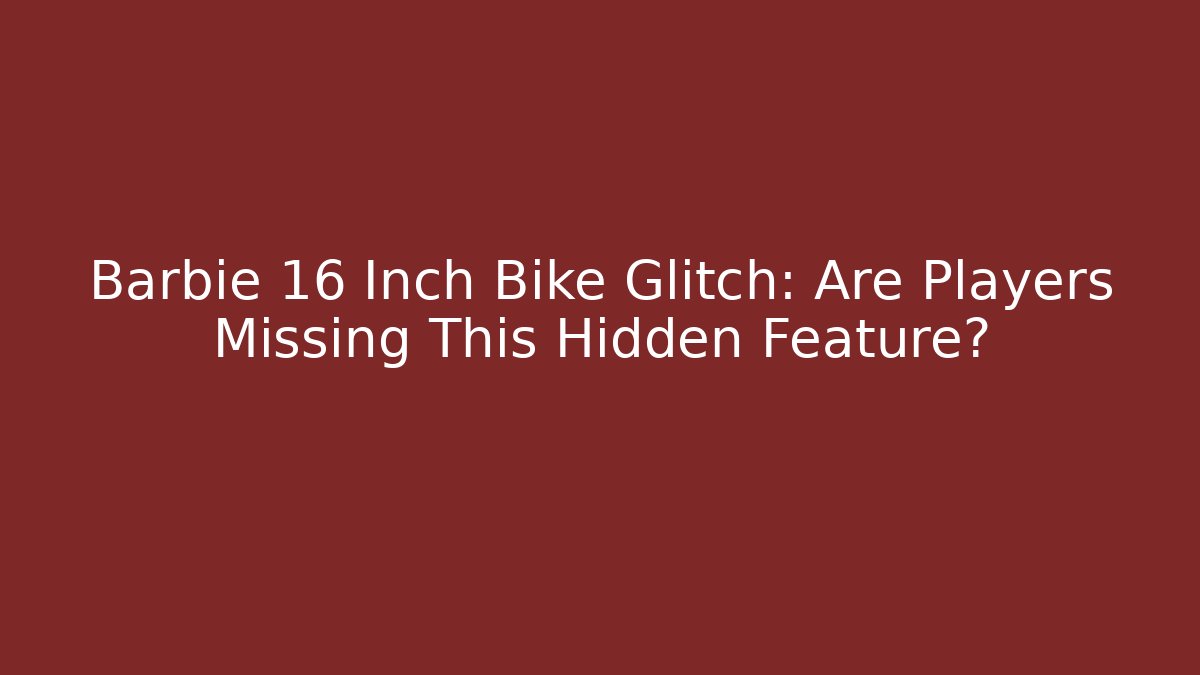 Barbie 16 Inch Bike Glitch: Are Players Missing This Hidden Feature?