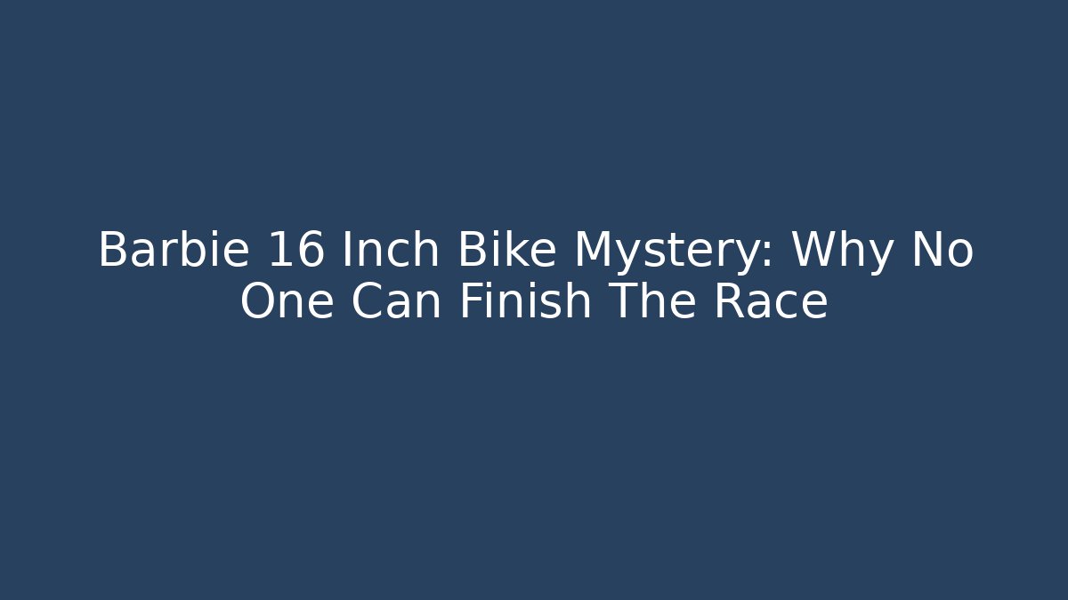 Barbie 16 Inch Bike Mystery: Why No One Can Finish The Race