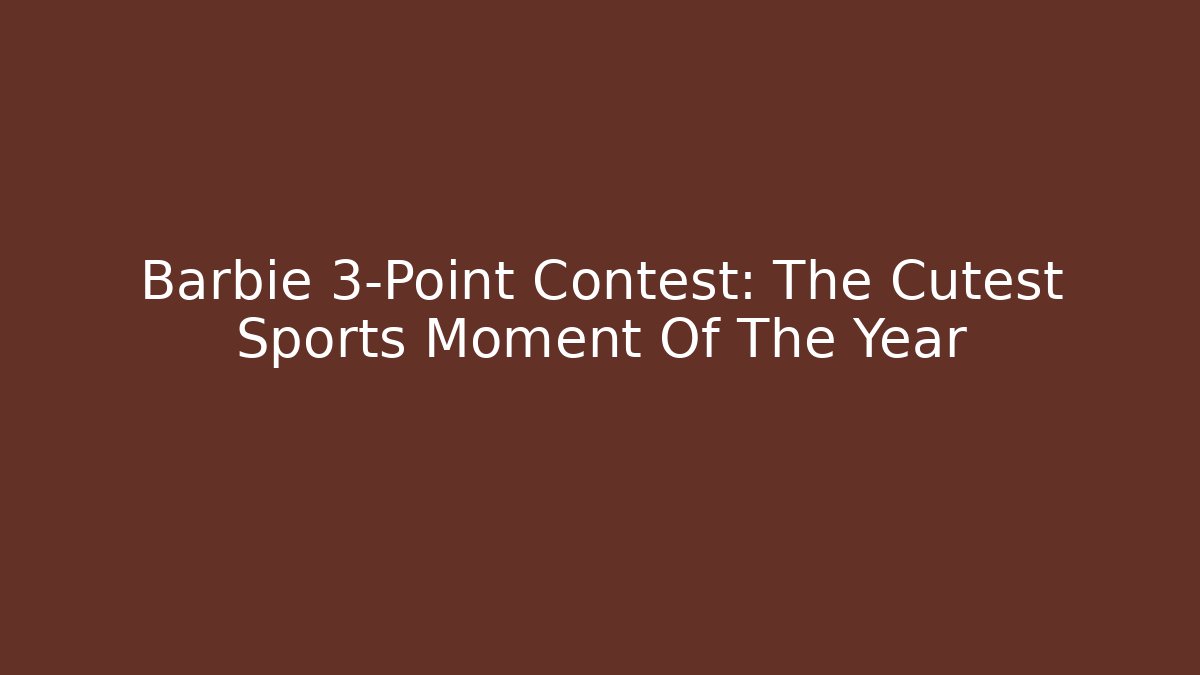 Barbie 3-Point Contest: The Cutest Sports Moment Of The Year