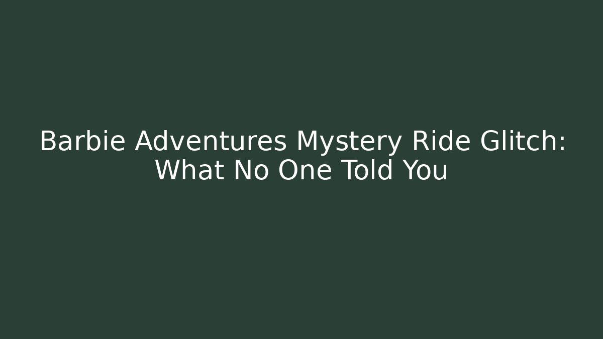 Barbie Adventures Mystery Ride Glitch: What No One Told You