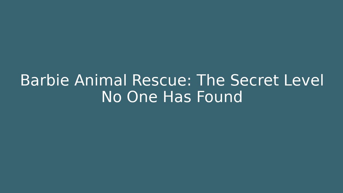 Barbie Animal Rescue: The Secret Level No One Has Found