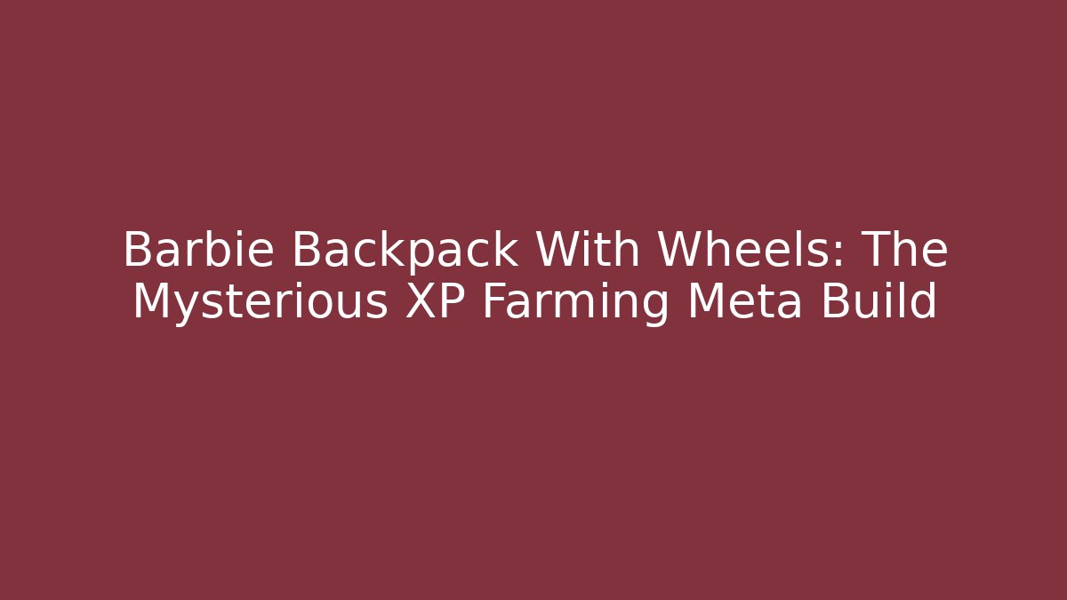 Barbie Backpack With Wheels: The Mysterious XP Farming Meta Build - Critter Realm