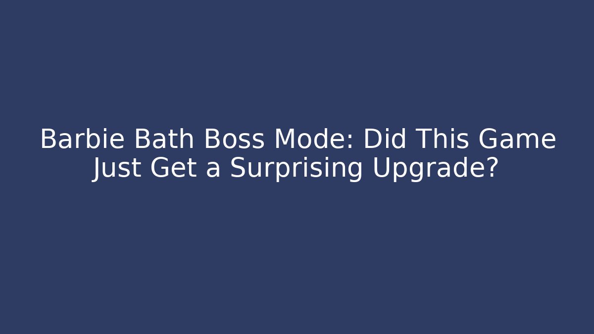 Barbie Bath Boss Mode: Did This Game Just Get a Surprising Upgrade?