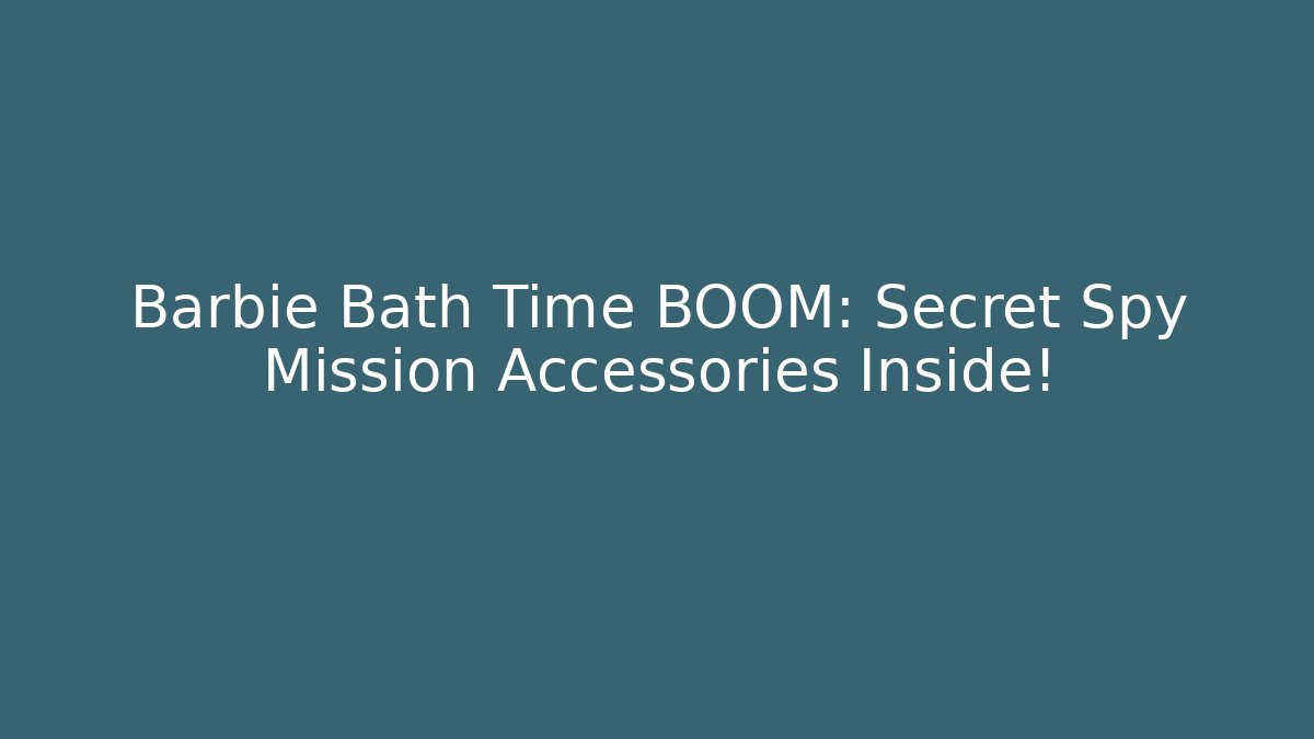 Barbie Bath Time BOOM: Secret Spy Mission Accessories Inside!
