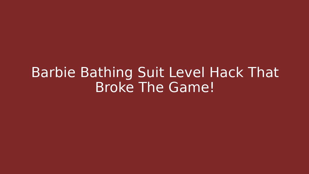 Barbie Bathing Suit Level Hack That Broke The Game!