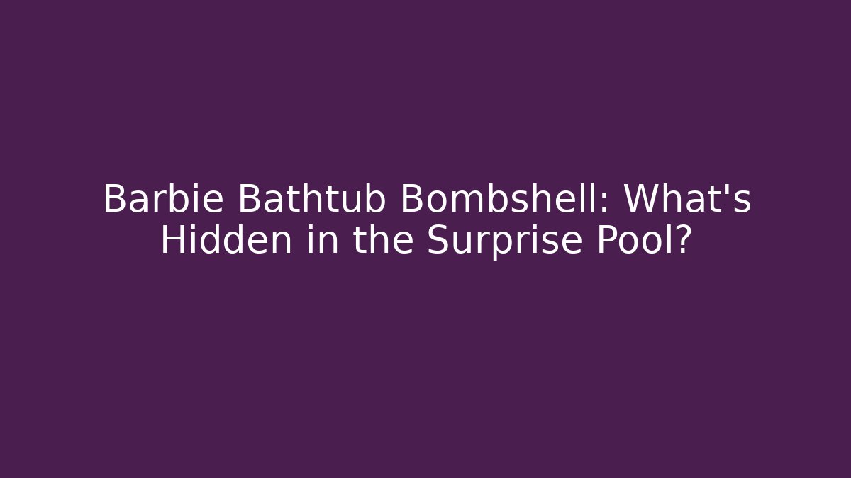 Barbie Bathtub Bombshell: What's Hidden in the Surprise Pool?