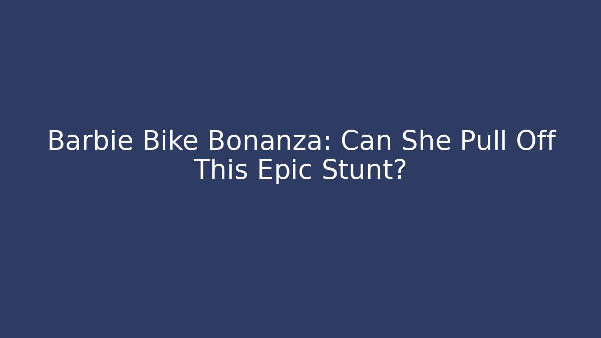 Barbie Bike Bonanza: Can She Pull Off This Epic Stunt?