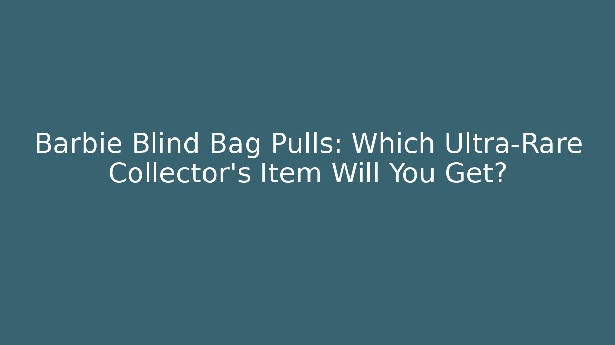 Barbie Blind Bag Pulls: Which Ultra-Rare Collector's Item Will You Get?