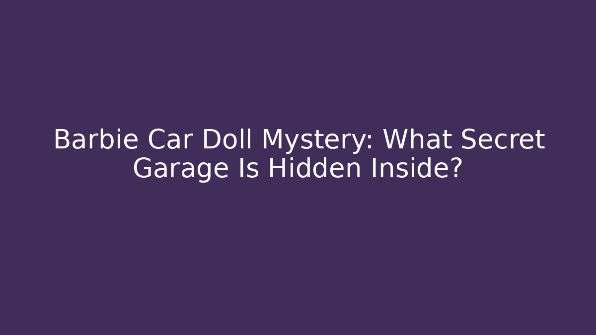 Barbie Car Doll Mystery: What Secret Garage Is Hidden Inside?