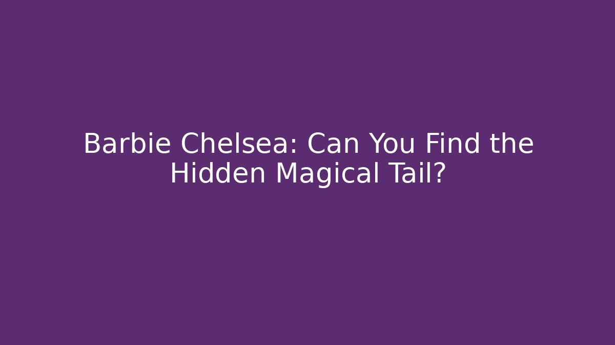 Barbie Chelsea: Can You Find the Hidden Magical Tail?