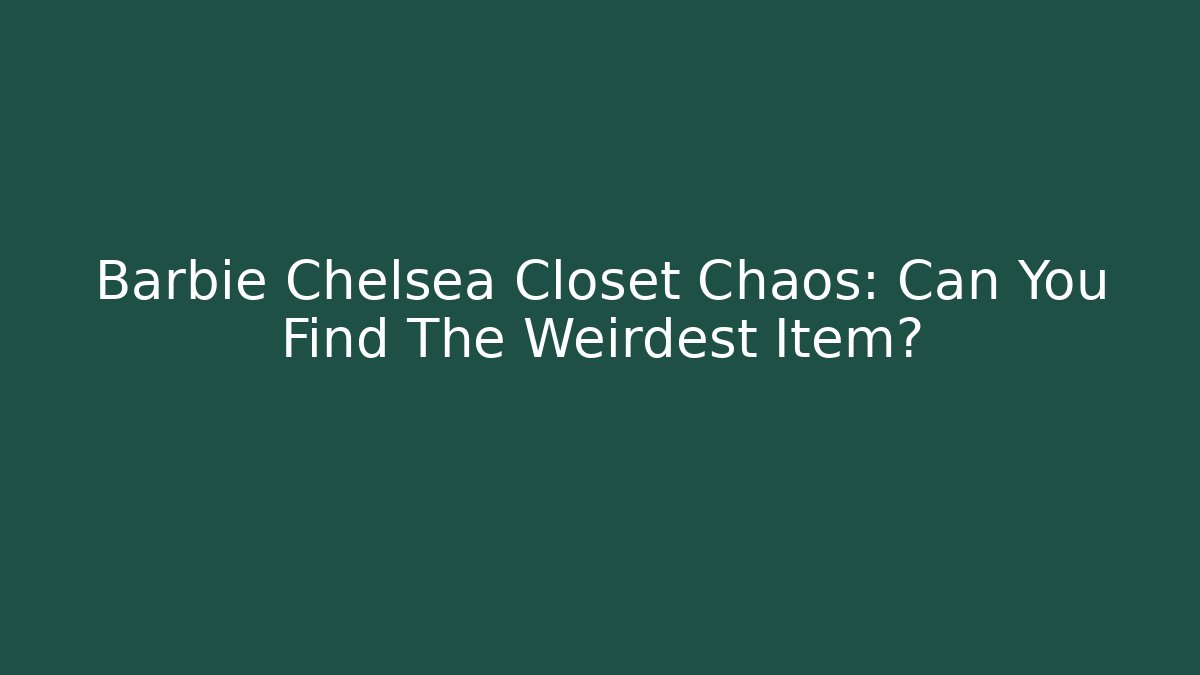 Barbie Chelsea Closet Chaos: Can You Find The Weirdest Item?