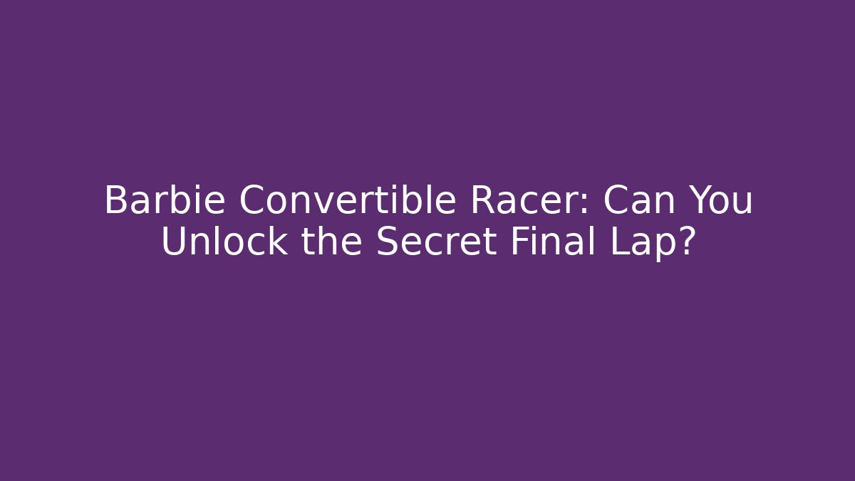 Barbie Convertible Racer: Can You Unlock the Secret Final Lap? - Critter Realm