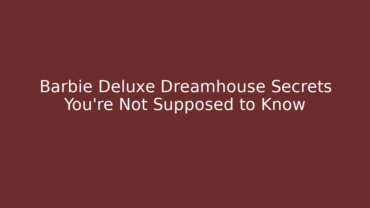 Barbie Deluxe Dreamhouse Secrets You're Not Supposed to Know