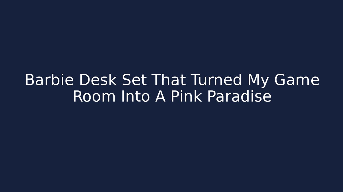 Barbie Desk Set That Turned My Game Room Into A Pink Paradise