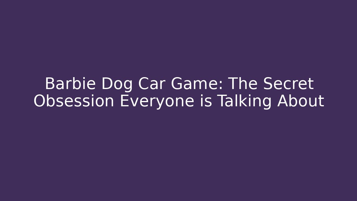 Barbie Dog Car Game: The Secret Obsession Everyone is Talking About