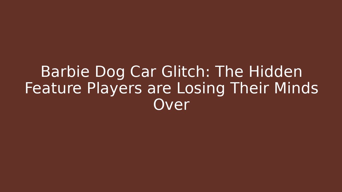 Barbie Dog Car Glitch: The Hidden Feature Players are Losing Their Minds Over