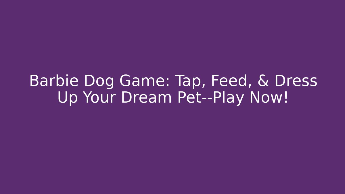 Barbie Dog Game: Tap, Feed, & Dress Up Your Dream Pet—Play Now!