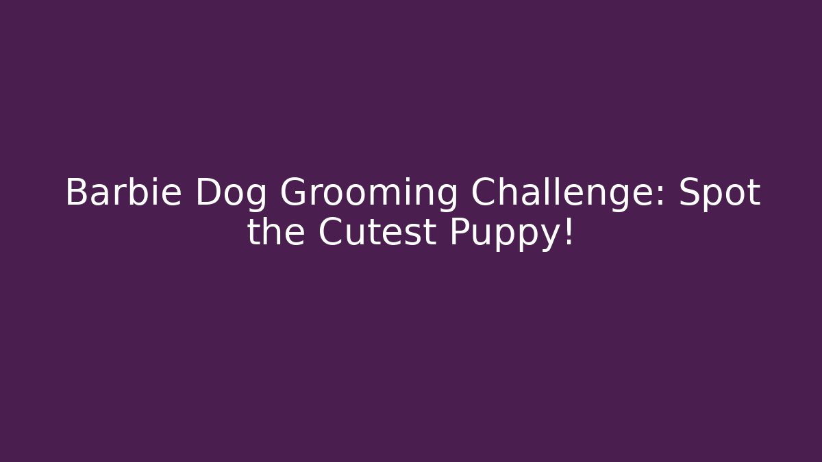 Barbie Dog Grooming Challenge: Spot the Cutest Puppy!