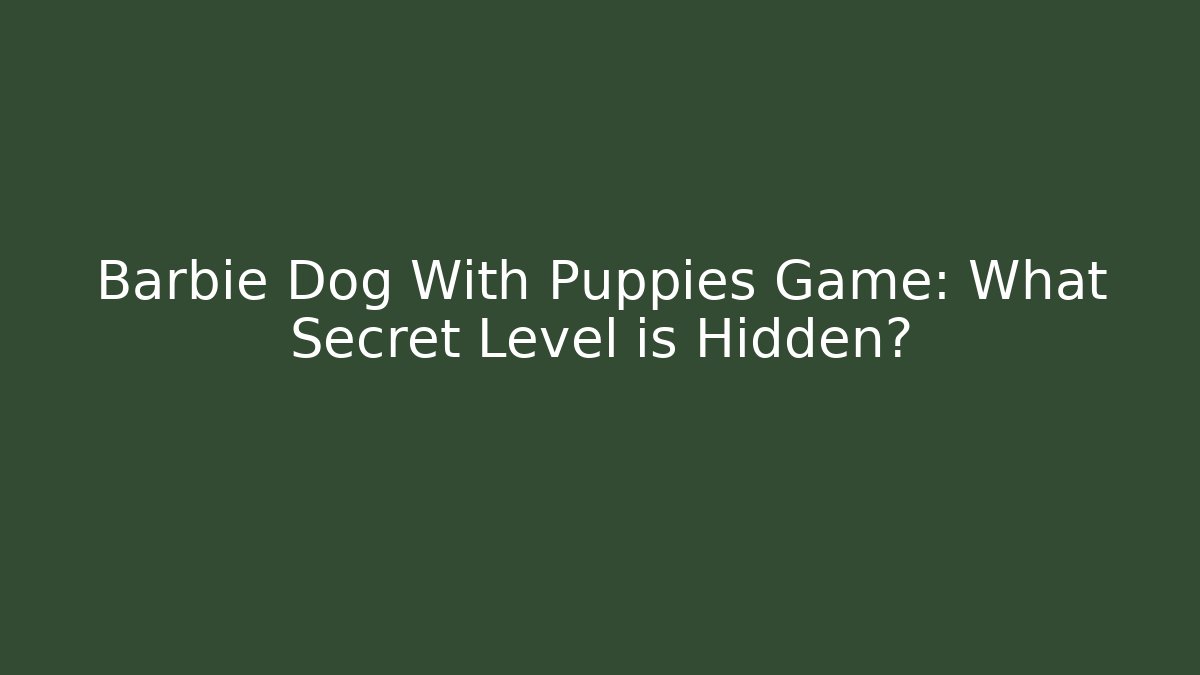 Barbie Dog With Puppies Game: What Secret Level is Hidden?